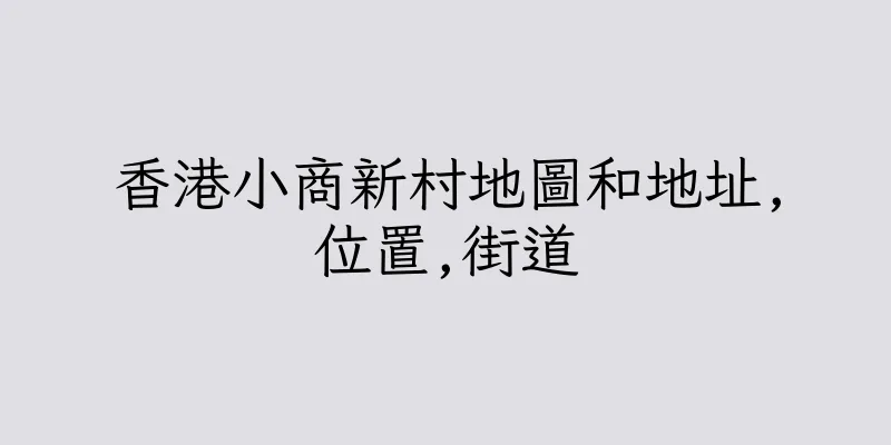 香港小商新村地圖和地址,位置,街道