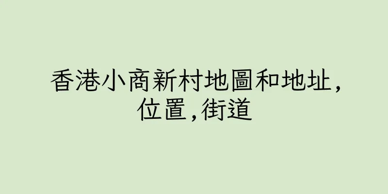 香港小商新村地圖和地址,位置,街道
