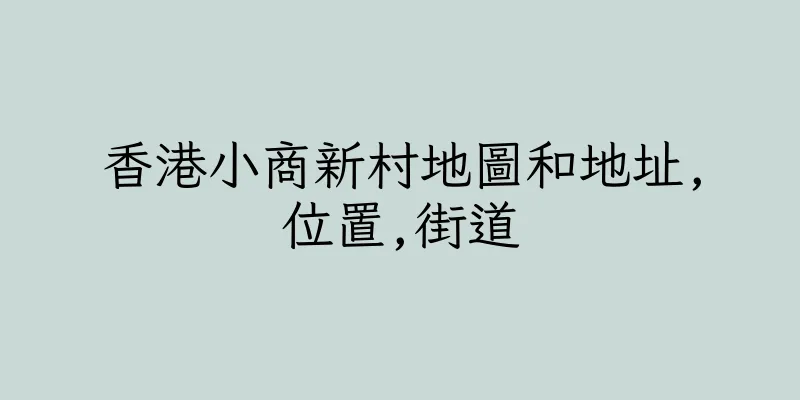 香港小商新村地圖和地址,位置,街道