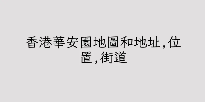 香港華安園地圖和地址,位置,街道
