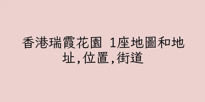 香港瑞霞花園 1座地圖和地址,位置,街道