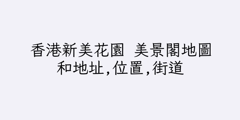 香港新美花園 美景閣地圖和地址,位置,街道