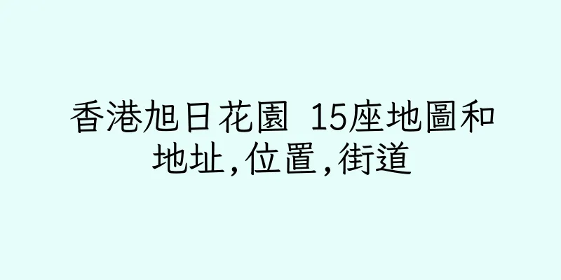 香港旭日花園 15座地圖和地址,位置,街道