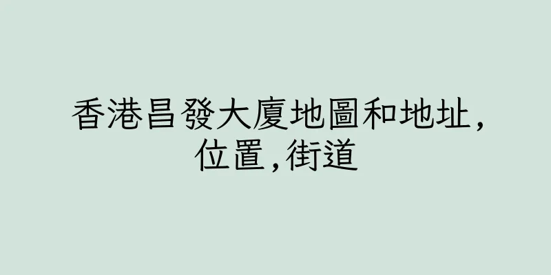 香港昌發大廈地圖和地址,位置,街道