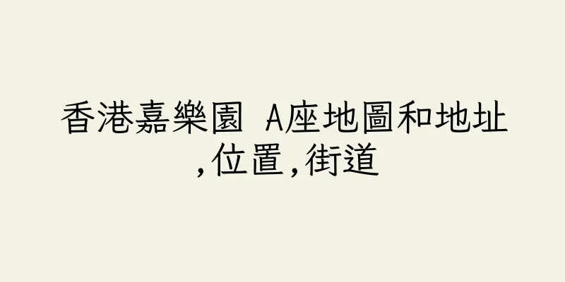 香港嘉樂園 A座地圖和地址,位置,街道