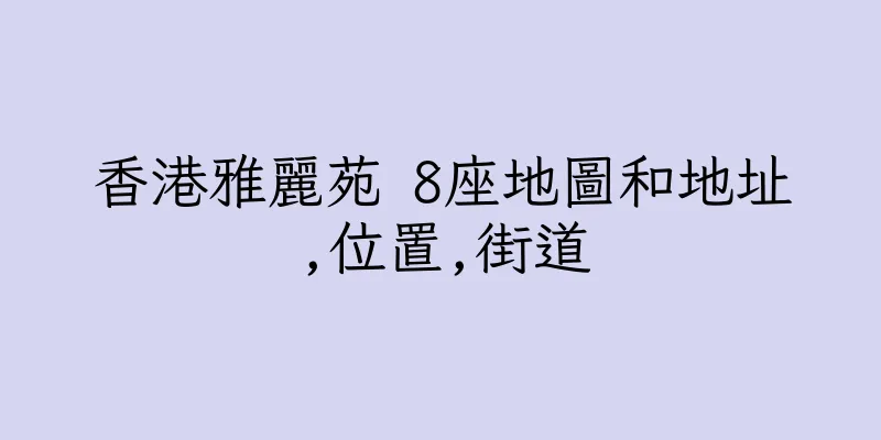 香港雅麗苑 8座地圖和地址,位置,街道