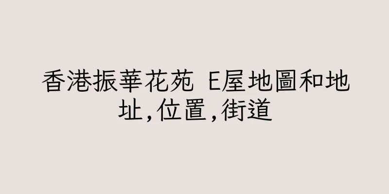 香港振華花苑 E屋地圖和地址,位置,街道