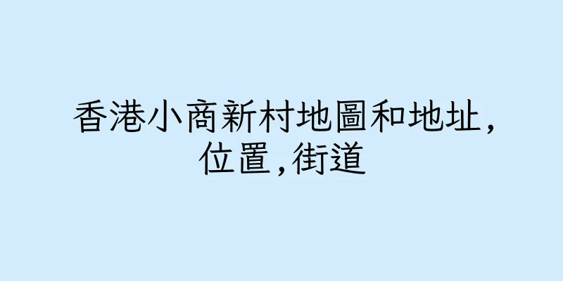 香港小商新村地圖和地址,位置,街道