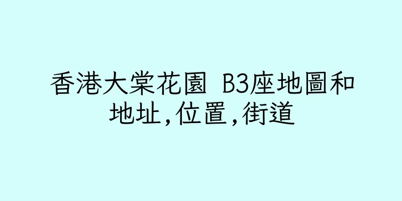 香港大棠花園 B3座地圖和地址,位置,街道