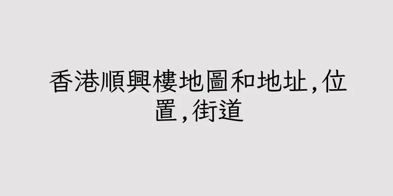 香港順興樓地圖和地址,位置,街道