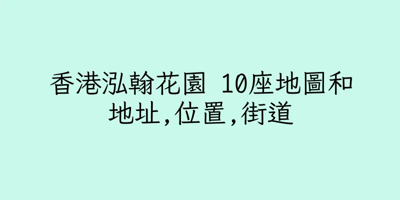 香港泓翰花園 10座地圖和地址,位置,街道