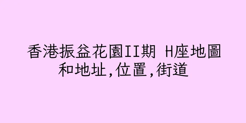 香港振益花園II期 H座地圖和地址,位置,街道