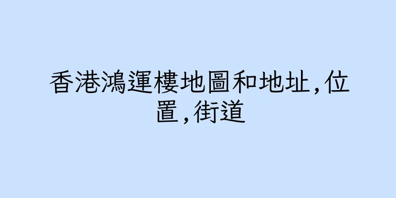 香港鴻運樓地圖和地址,位置,街道