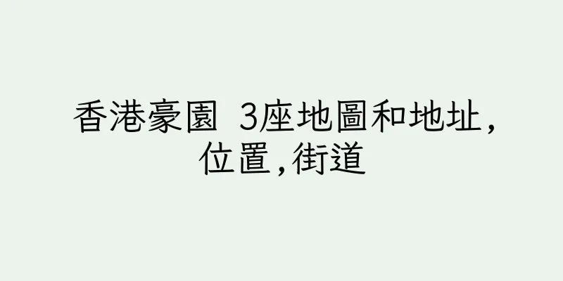 香港豪園 3座地圖和地址,位置,街道