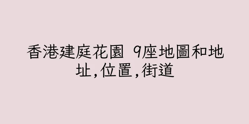 香港建庭花園 9座地圖和地址,位置,街道