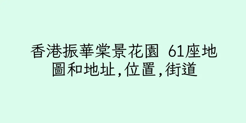 香港振華棠景花園 61座地圖和地址,位置,街道