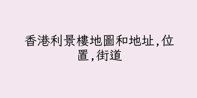 香港利景樓地圖和地址,位置,街道