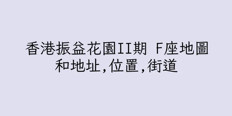 香港振益花園II期 F座地圖和地址,位置,街道