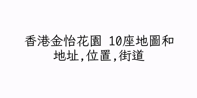 香港金怡花園 10座地圖和地址,位置,街道