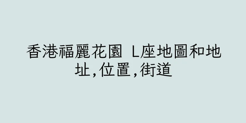 香港福麗花園 L座地圖和地址,位置,街道