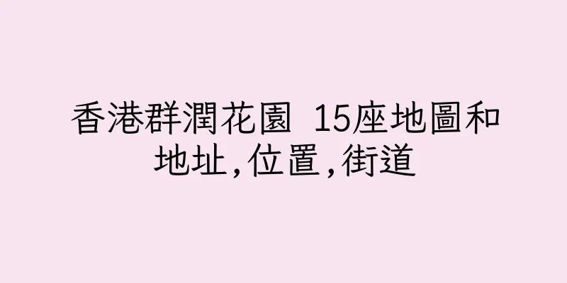 香港群潤花園 15座地圖和地址,位置,街道