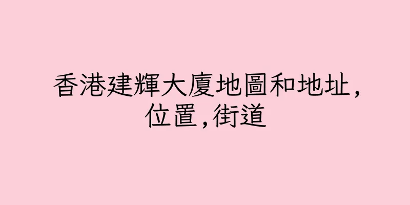 香港建輝大廈地圖和地址,位置,街道