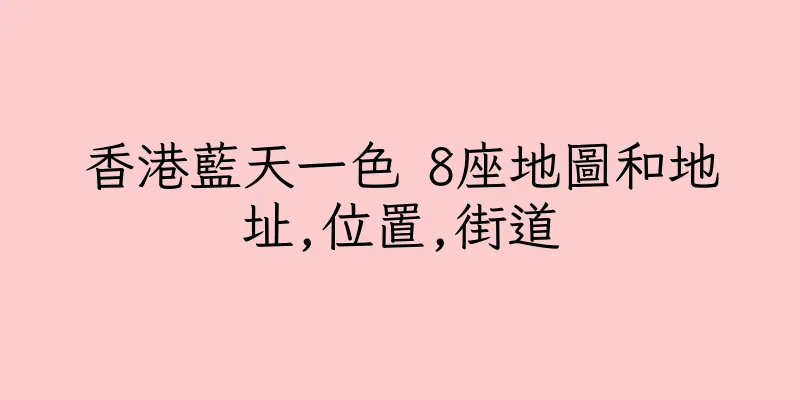 香港藍天一色 8座地圖和地址,位置,街道