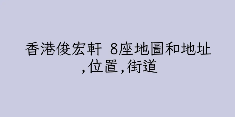 香港俊宏軒 8座地圖和地址,位置,街道