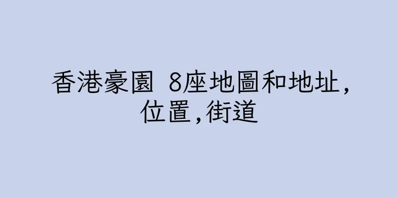 香港豪園 8座地圖和地址,位置,街道