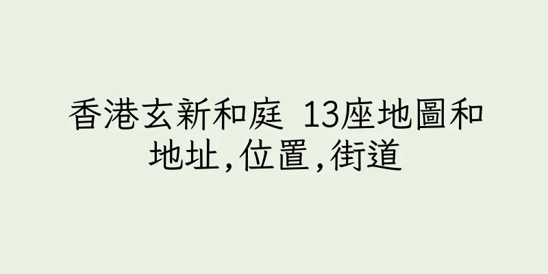 香港玄新和庭 13座地圖和地址,位置,街道