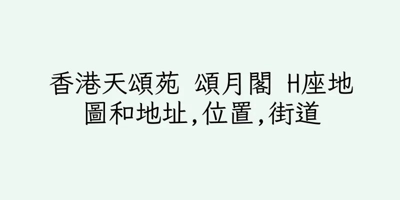 香港天頌苑 頌月閣 H座地圖和地址,位置,街道