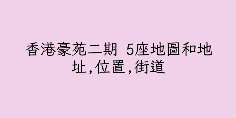 香港豪苑二期 5座地圖和地址,位置,街道