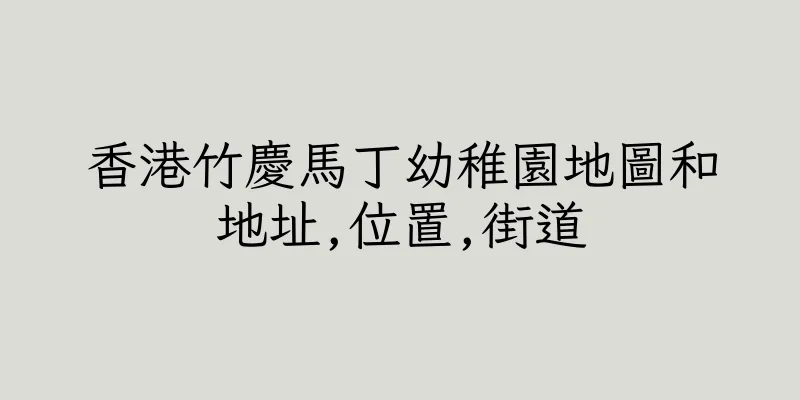 香港竹慶馬丁幼稚園地圖和地址,位置,街道
