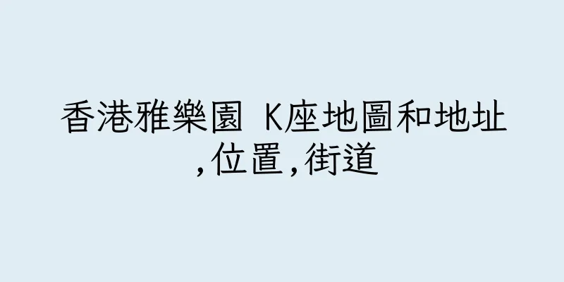 香港雅樂園 K座地圖和地址,位置,街道