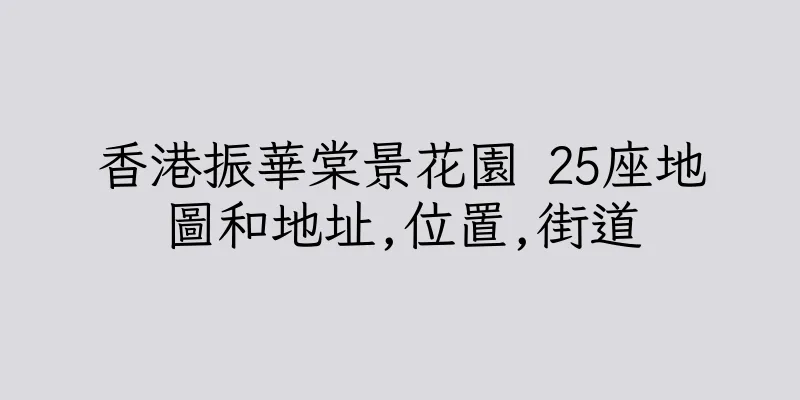 香港振華棠景花園 25座地圖和地址,位置,街道
