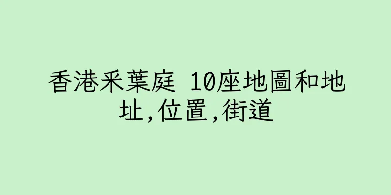 香港釆葉庭 10座地圖和地址,位置,街道
