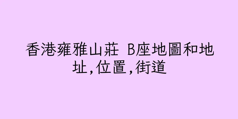 香港雍雅山莊 B座地圖和地址,位置,街道