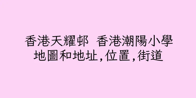 香港天耀邨 香港潮陽小學地圖和地址,位置,街道
