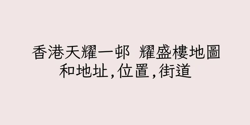 香港天耀一邨 耀盛樓地圖和地址,位置,街道