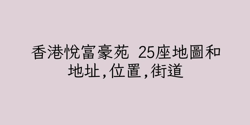 香港悅富豪苑 25座地圖和地址,位置,街道