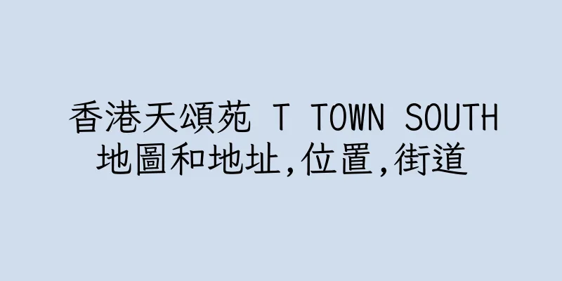 香港天頌苑 T TOWN SOUTH地圖和地址,位置,街道