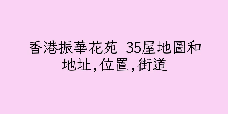 香港振華花苑 35屋地圖和地址,位置,街道