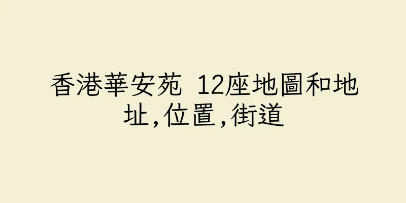 香港華安苑 12座地圖和地址,位置,街道