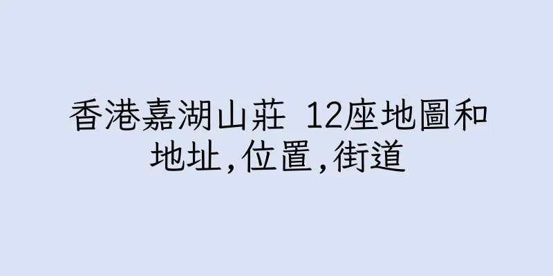 香港嘉湖山莊 12座地圖和地址,位置,街道