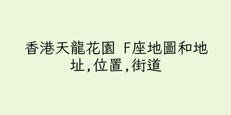香港天龍花園 F座地圖和地址,位置,街道
