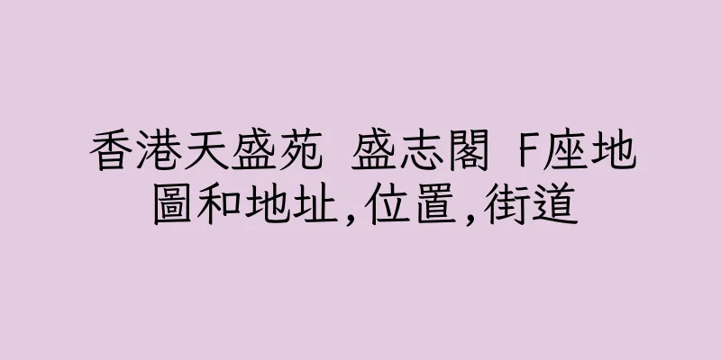 香港天盛苑 盛志閣 F座地圖和地址,位置,街道