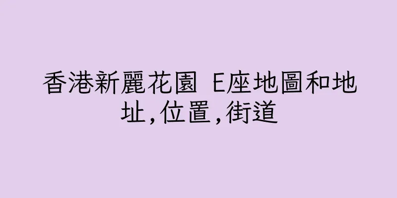 香港新麗花園 E座地圖和地址,位置,街道