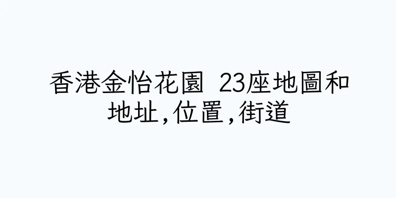 香港金怡花園 23座地圖和地址,位置,街道