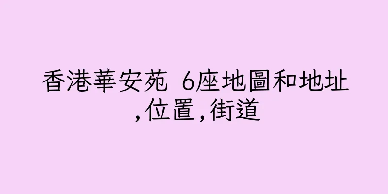 香港華安苑 6座地圖和地址,位置,街道