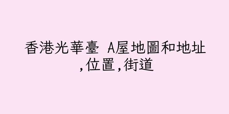 香港光華臺 A屋地圖和地址,位置,街道